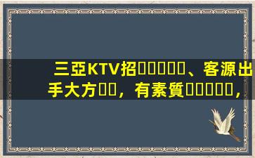 三亞KTV招、客源出手大方，有素質，生意火爆，